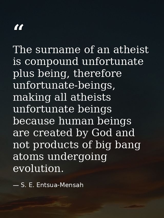 The surname of an atheist is compound unfortunate plus being, therefore unfortunate-beings, making all atheists unfortun — S. E. Entsua-Mensah