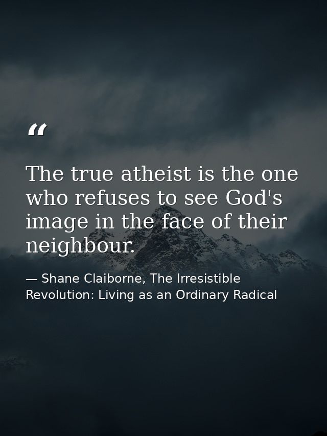 The true atheist is the one who refuses to see God's image in the face of their neighbour. — Shane Claiborne, The Irresistible Revolution: Living as an Ordinary Radical