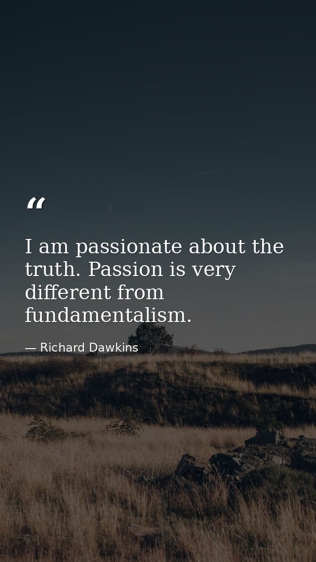 I am passionate about the truth. Passion is very different from fundamentalism. — Richard Dawkins