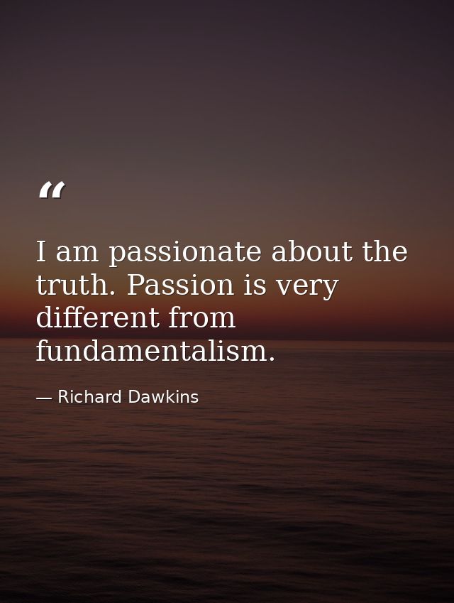 I am passionate about the truth. Passion is very different from fundamentalism. — Richard Dawkins