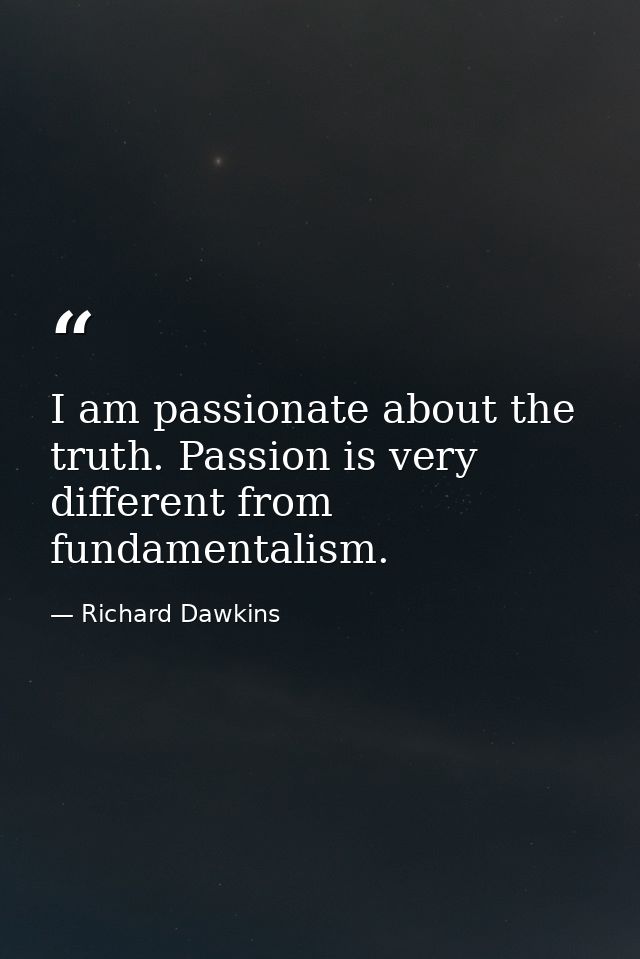 I am passionate about the truth. Passion is very different from fundamentalism. — Richard Dawkins