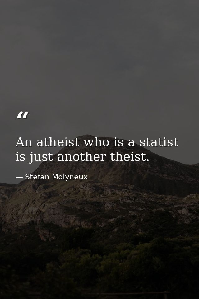 An atheist who is a statist is just another theist. — Stefan Molyneux