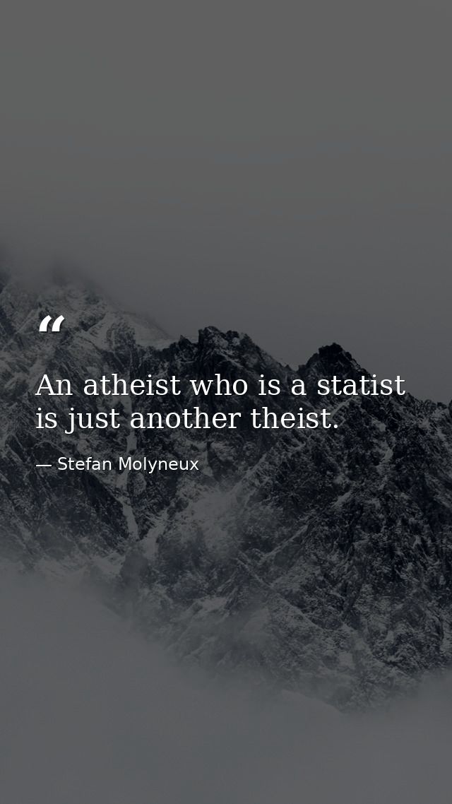 An atheist who is a statist is just another theist. — Stefan Molyneux