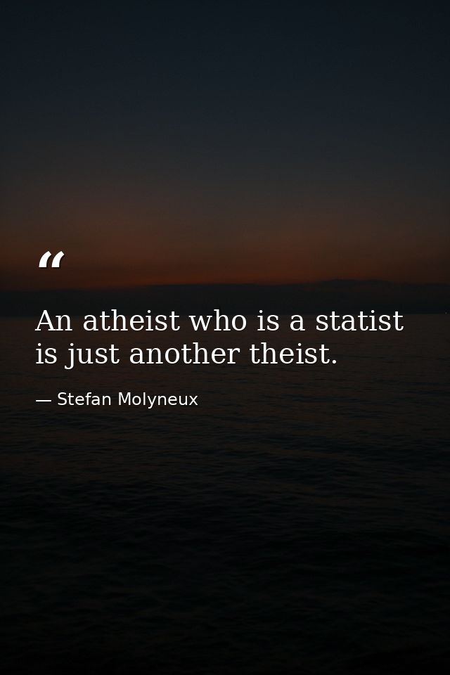 An atheist who is a statist is just another theist. — Stefan Molyneux