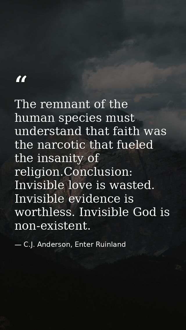 The remnant of the human species must understand that faith was the narcotic that fueled the insanity of religion.Conclu — C.J. Anderson, Enter Ruinland