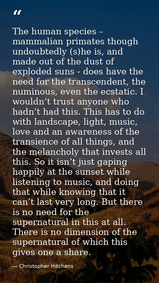 The human species – mammalian primates though undoubtedly (s)he is, and made out of the dust of exploded suns - does hav — Christopher Hitchens
