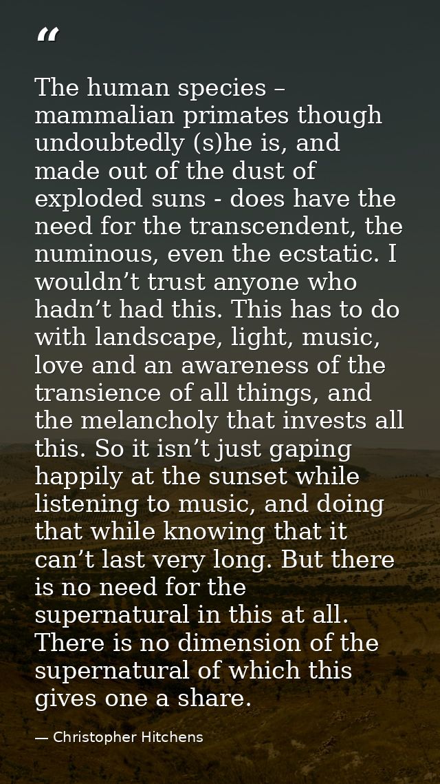 The human species – mammalian primates though undoubtedly (s)he is, and made out of the dust of exploded suns - does hav — Christopher Hitchens
