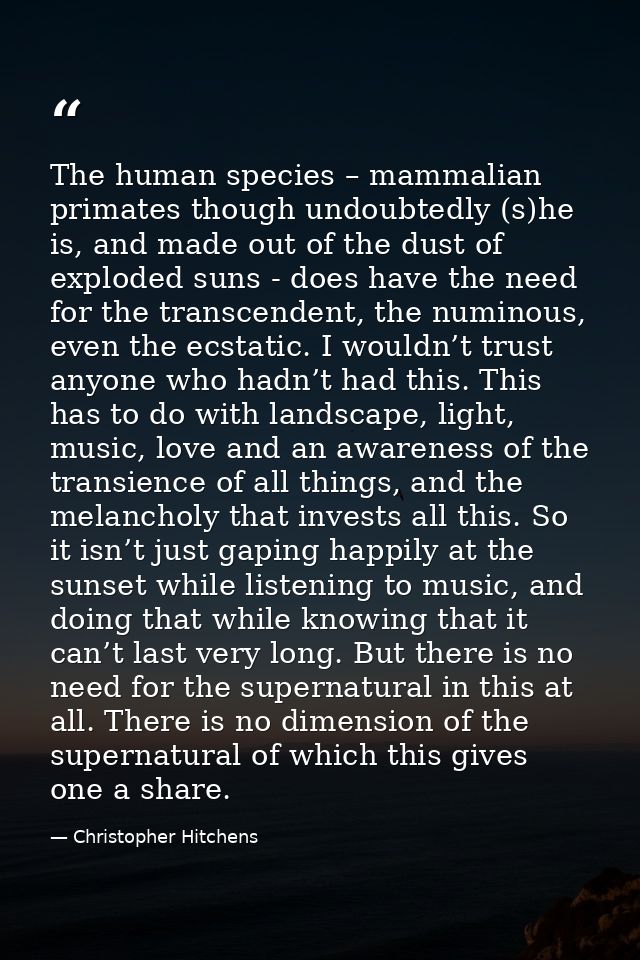 The human species – mammalian primates though undoubtedly (s)he is, and made out of the dust of exploded suns - does hav — Christopher Hitchens