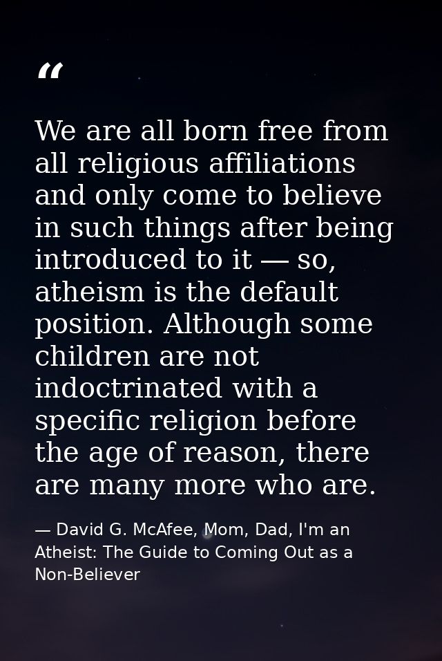 We are all born free from all religious affiliations and only come to believe in such things after being introduced to i — David G. McAfee, Mom, Dad, I'm an Atheist: The Guide to Coming Out as a Non-Believer