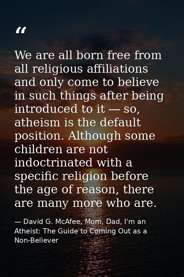 We are all born free from all religious affiliations and only come to believe in such things after being introduced to i — David G. McAfee, Mom, Dad, I'm an Atheist: The Guide to Coming Out as a Non-Believer