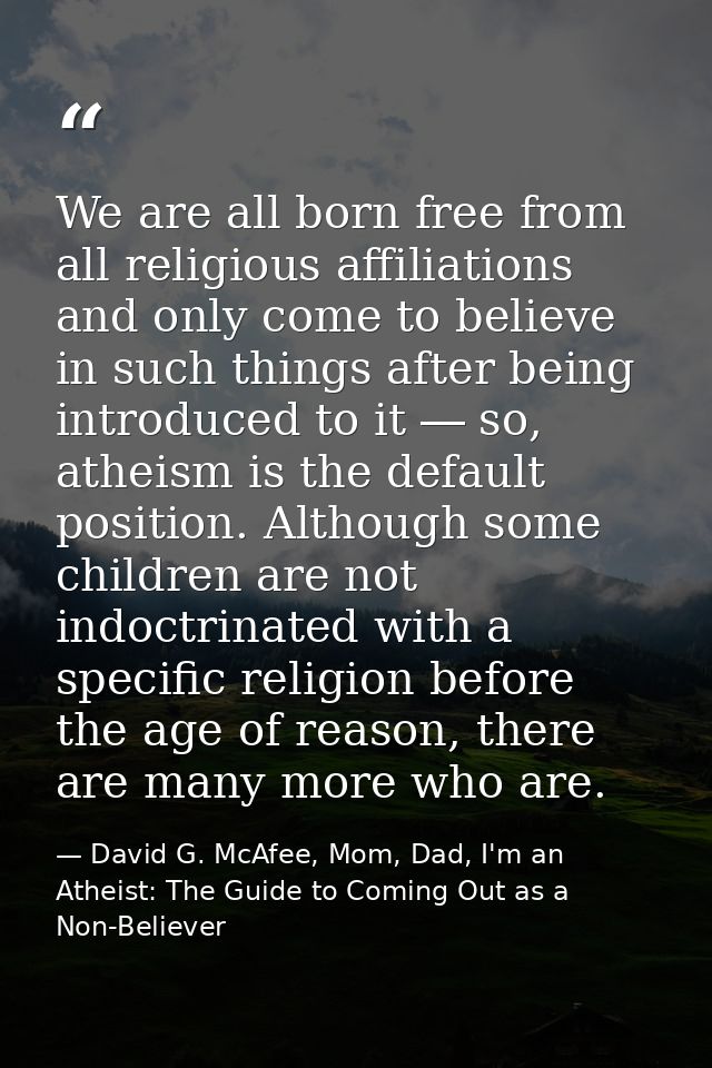 We are all born free from all religious affiliations and only come to believe in such things after being introduced to i — David G. McAfee, Mom, Dad, I'm an Atheist: The Guide to Coming Out as a Non-Believer