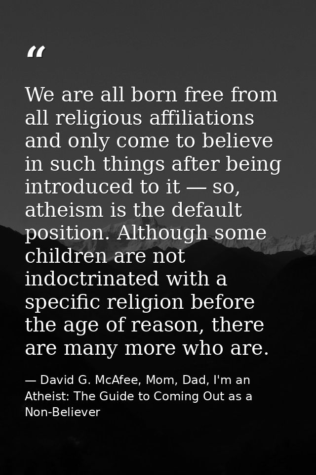 We are all born free from all religious affiliations and only come to believe in such things after being introduced to i — David G. McAfee, Mom, Dad, I'm an Atheist: The Guide to Coming Out as a Non-Believer