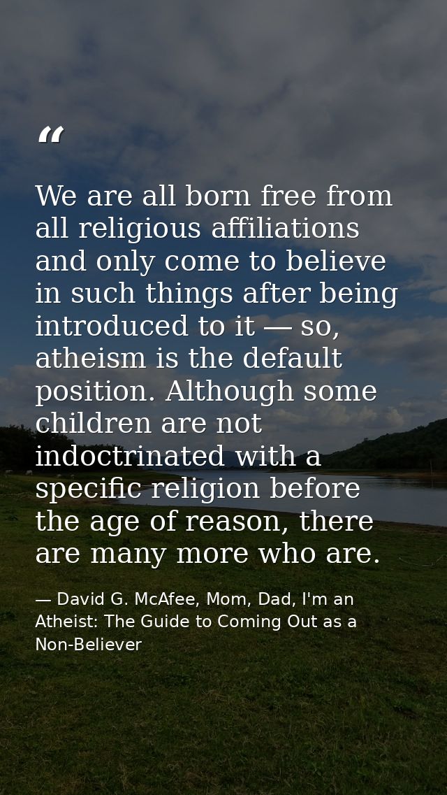 We are all born free from all religious affiliations and only come to believe in such things after being introduced to i — David G. McAfee, Mom, Dad, I'm an Atheist: The Guide to Coming Out as a Non-Believer