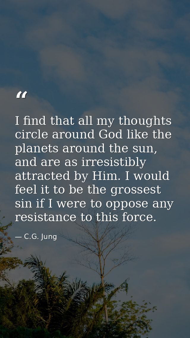 I find that all my thoughts circle around God like the planets around the sun, and are as irresistibly attracted by Him. — C.G. Jung