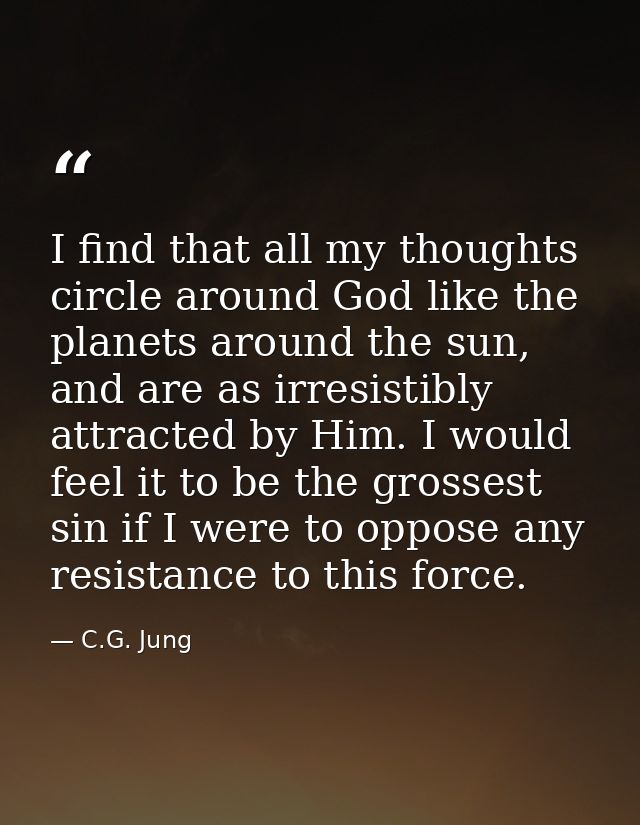 I find that all my thoughts circle around God like the planets around the sun, and are as irresistibly attracted by Him. — C.G. Jung