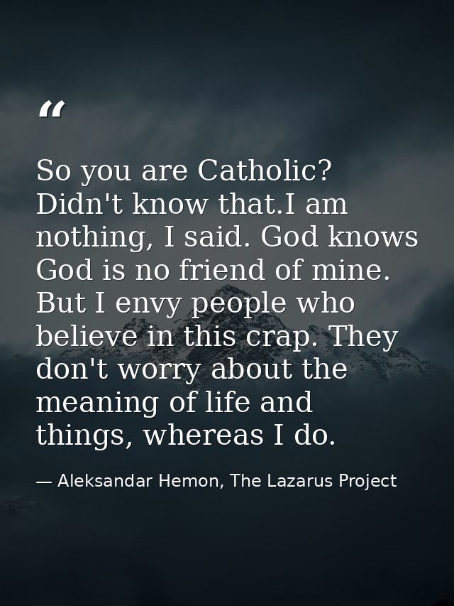 So you are Catholic? Didn't know that.I am nothing, I said. God knows God is no friend of mine. But I envy people who be — Aleksandar Hemon, The Lazarus Project