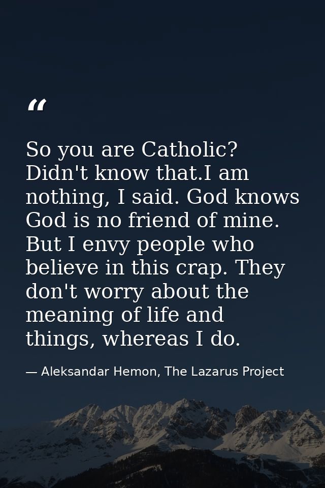 So you are Catholic? Didn't know that.I am nothing, I said. God knows God is no friend of mine. But I envy people who be — Aleksandar Hemon, The Lazarus Project