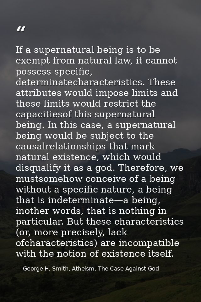 If a supernatural being is to be exempt from natural law, it cannot possess specific, determinatecharacteristics. These  — George H. Smith, Atheism: The Case Against God