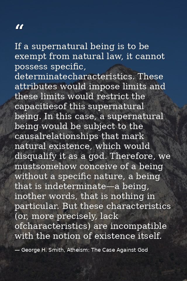 If a supernatural being is to be exempt from natural law, it cannot possess specific, determinatecharacteristics. These  — George H. Smith, Atheism: The Case Against God
