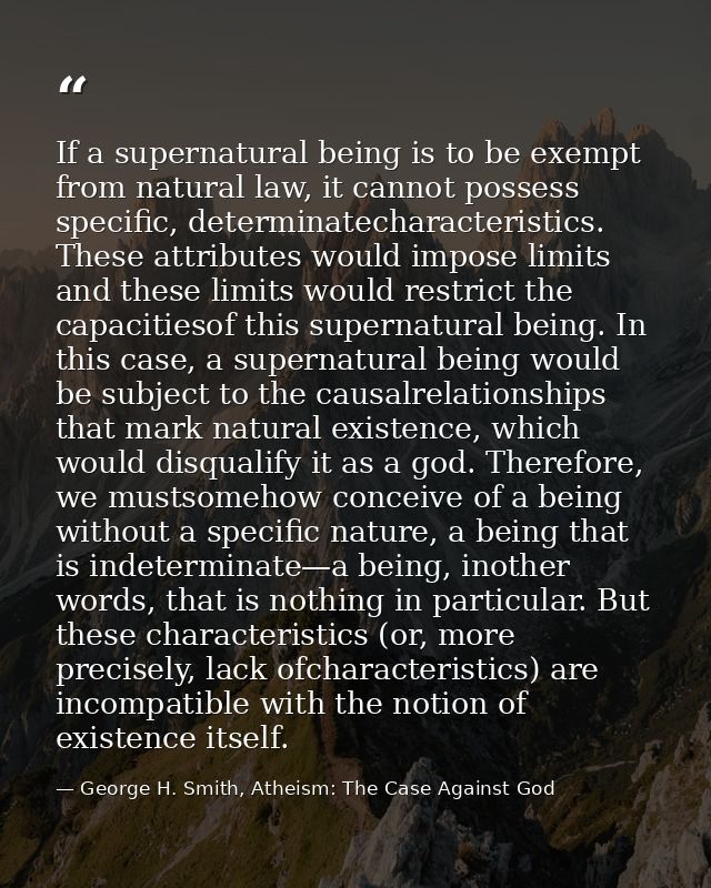 If a supernatural being is to be exempt from natural law, it cannot possess specific, determinatecharacteristics. These  — George H. Smith, Atheism: The Case Against God