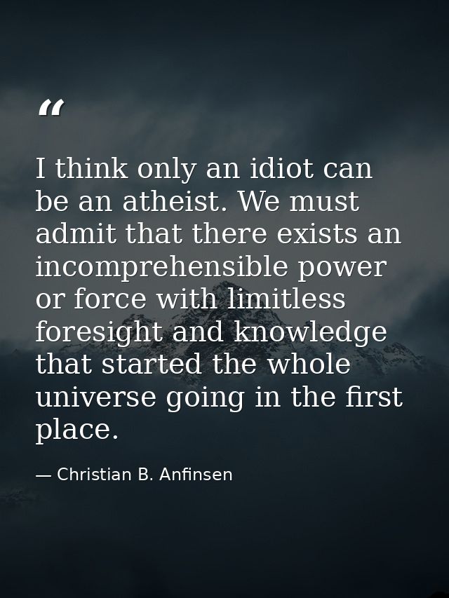 I think only an idiot can be an atheist. We must admit that there exists an incomprehensible power or force with limitle — Christian B. Anfinsen