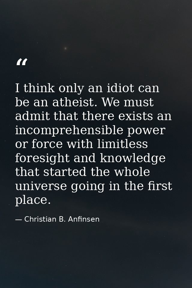I think only an idiot can be an atheist. We must admit that there exists an incomprehensible power or force with limitle — Christian B. Anfinsen
