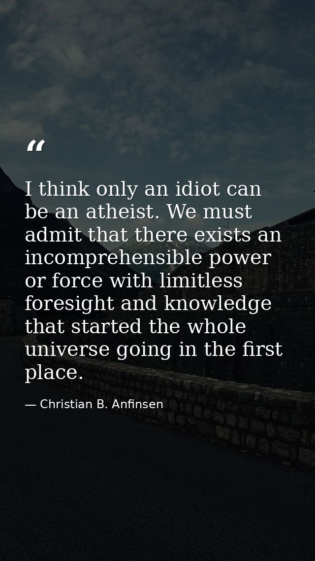 I think only an idiot can be an atheist. We must admit that there exists an incomprehensible power or force with limitle — Christian B. Anfinsen