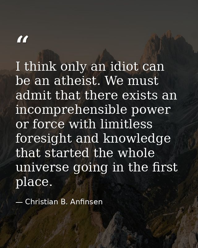 I think only an idiot can be an atheist. We must admit that there exists an incomprehensible power or force with limitle — Christian B. Anfinsen