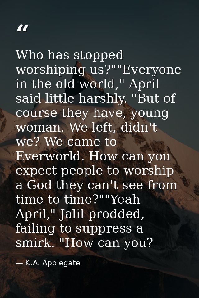 Who has stopped worshiping us?""Everyone in the old world," April said little harshly. "But of course they have, young w — K.A. Applegate