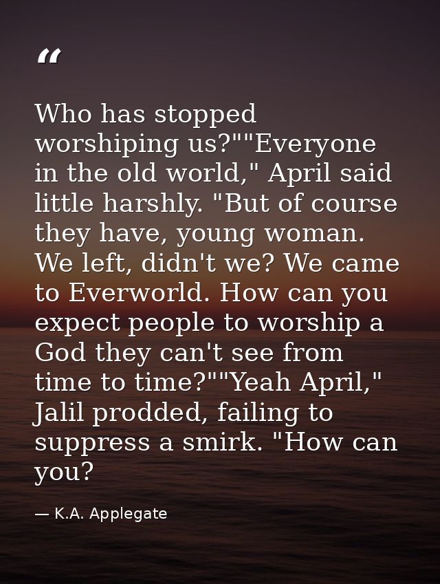 Who has stopped worshiping us?""Everyone in the old world," April said little harshly. "But of course they have, young w — K.A. Applegate
