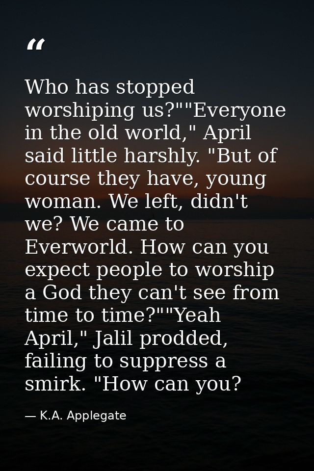 Who has stopped worshiping us?""Everyone in the old world," April said little harshly. "But of course they have, young w — K.A. Applegate