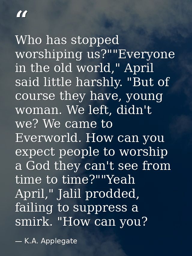 Who has stopped worshiping us?""Everyone in the old world," April said little harshly. "But of course they have, young w — K.A. Applegate