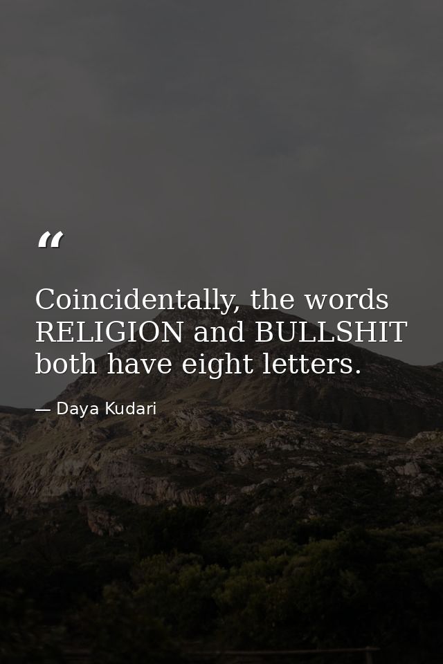 Coincidentally, the words RELIGION and BULLSHIT both have eight letters. — Daya Kudari