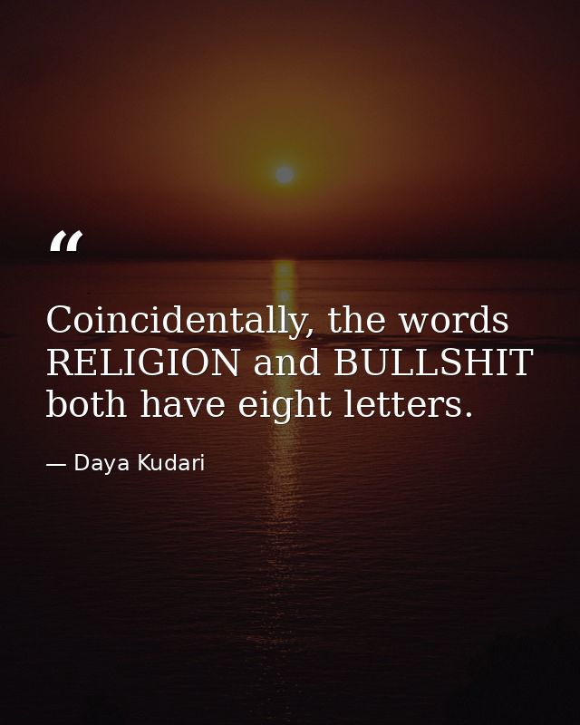 Coincidentally, the words RELIGION and BULLSHIT both have eight letters. — Daya Kudari