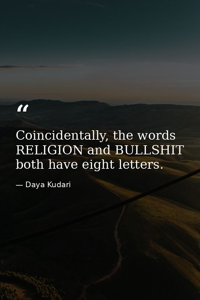 Coincidentally, the words RELIGION and BULLSHIT both have eight letters. — Daya Kudari