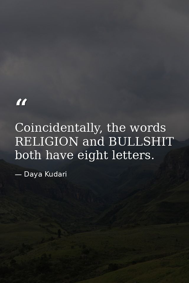 Coincidentally, the words RELIGION and BULLSHIT both have eight letters. — Daya Kudari