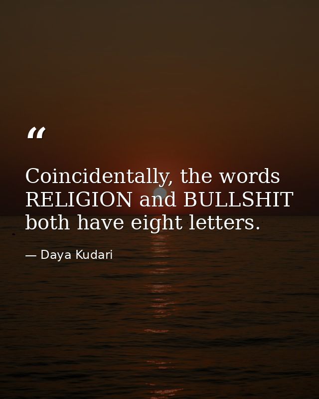 Coincidentally, the words RELIGION and BULLSHIT both have eight letters. — Daya Kudari