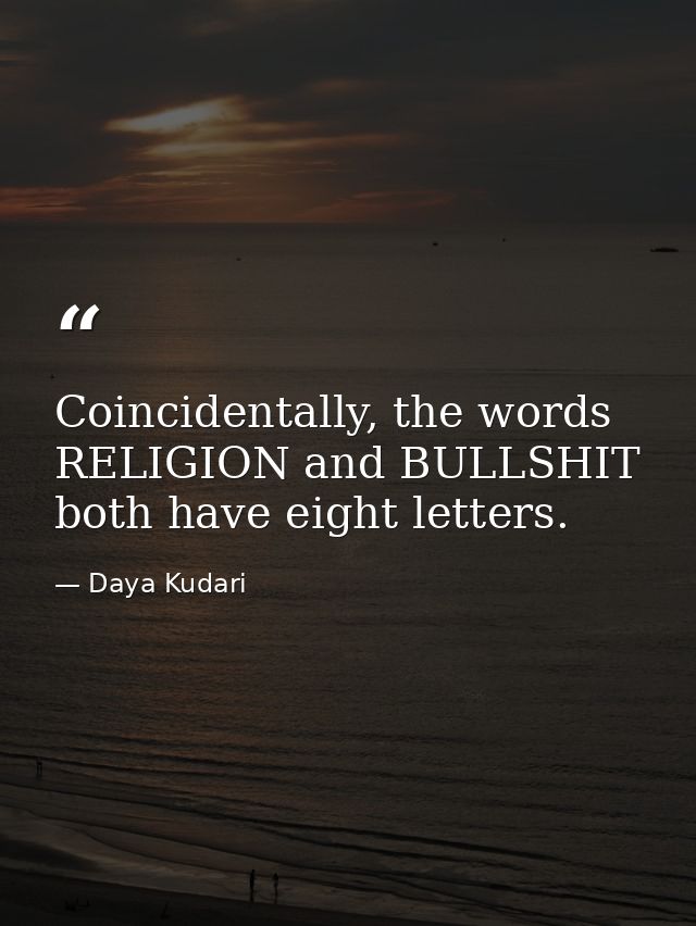 Coincidentally, the words RELIGION and BULLSHIT both have eight letters. — Daya Kudari