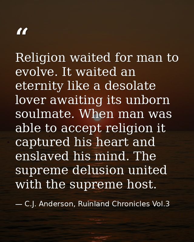 Religion waited for man to evolve. It waited an eternity like a desolate lover awaiting its unborn soulmate. When man wa — C.J. Anderson, Ruinland Chronicles Vol.3