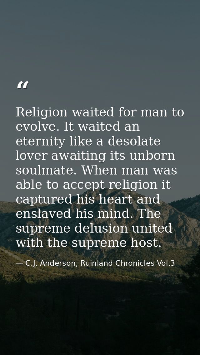 Religion waited for man to evolve. It waited an eternity like a desolate lover awaiting its unborn soulmate. When man wa — C.J. Anderson, Ruinland Chronicles Vol.3