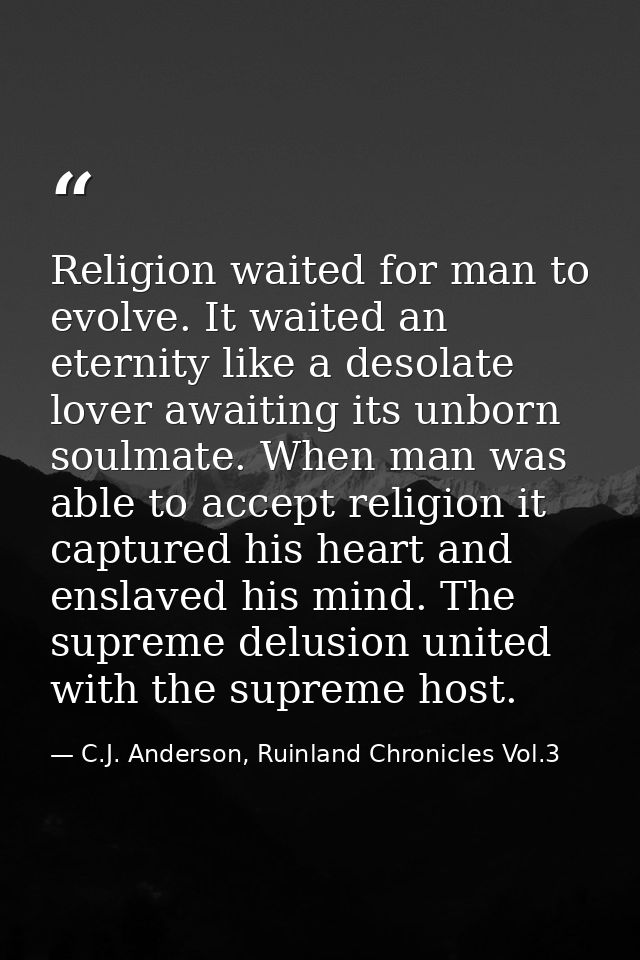 Religion waited for man to evolve. It waited an eternity like a desolate lover awaiting its unborn soulmate. When man wa — C.J. Anderson, Ruinland Chronicles Vol.3