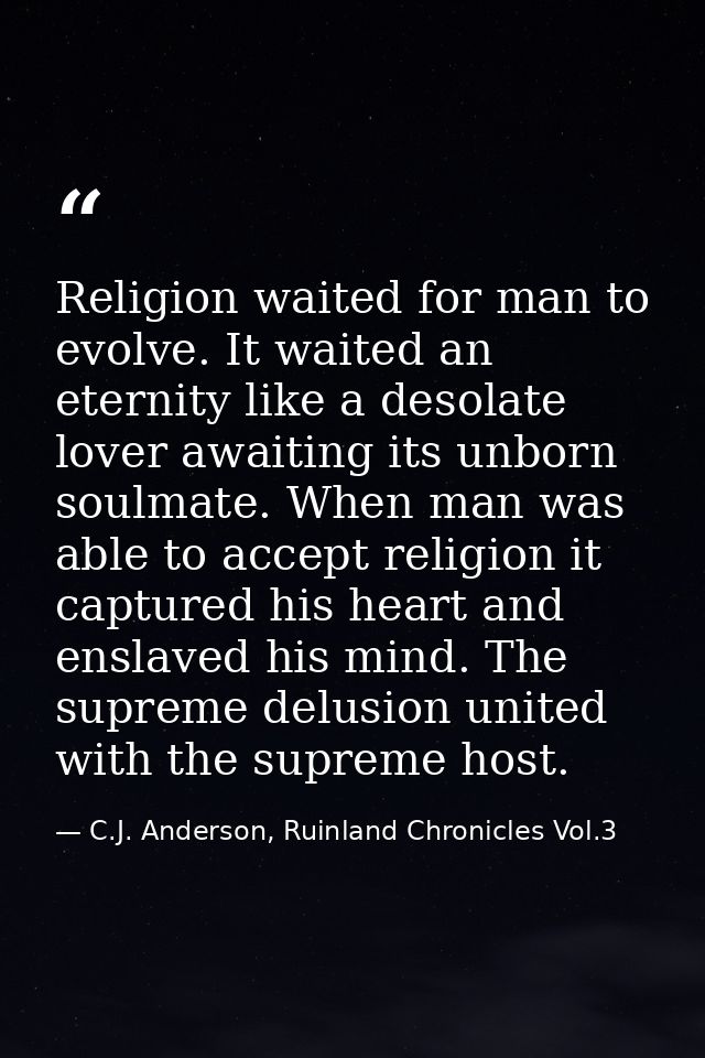 Religion waited for man to evolve. It waited an eternity like a desolate lover awaiting its unborn soulmate. When man wa — C.J. Anderson, Ruinland Chronicles Vol.3