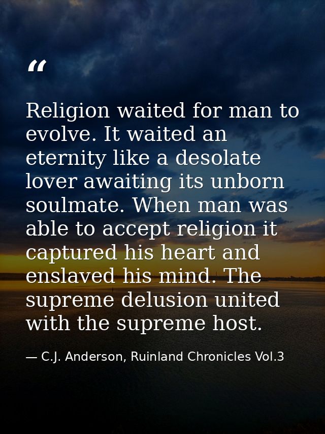 Religion waited for man to evolve. It waited an eternity like a desolate lover awaiting its unborn soulmate. When man wa — C.J. Anderson, Ruinland Chronicles Vol.3