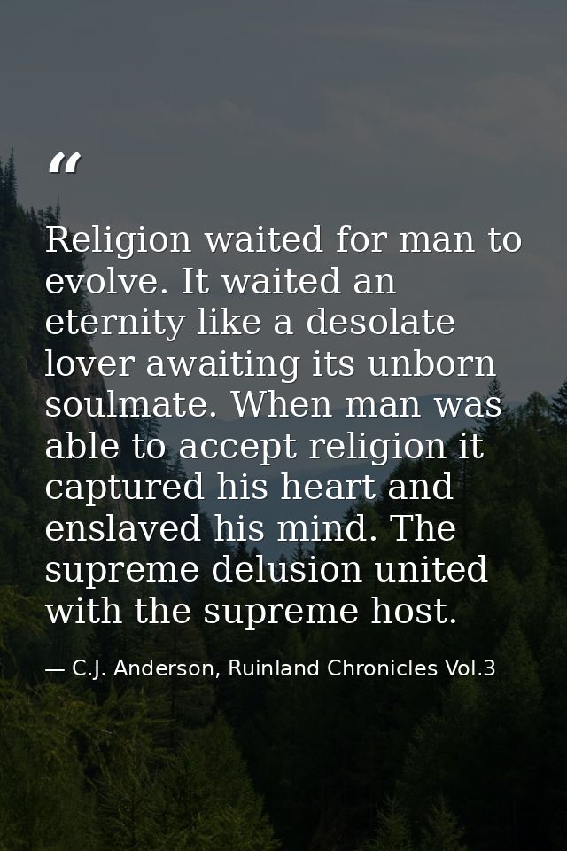 Religion waited for man to evolve. It waited an eternity like a desolate lover awaiting its unborn soulmate. When man wa — C.J. Anderson, Ruinland Chronicles Vol.3
