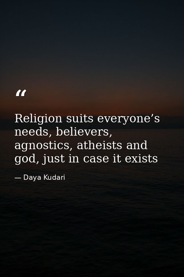 Religion suits everyone’s needs, believers, agnostics, atheists and god, just in case it exists — Daya Kudari