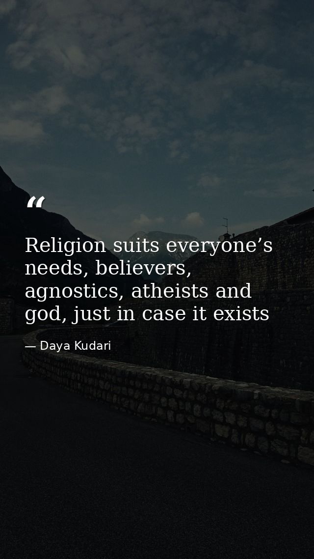 Religion suits everyone’s needs, believers, agnostics, atheists and god, just in case it exists — Daya Kudari