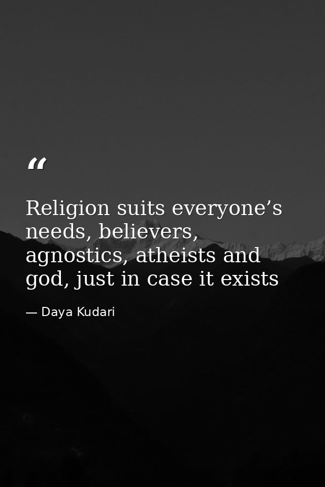 Religion suits everyone’s needs, believers, agnostics, atheists and god, just in case it exists — Daya Kudari
