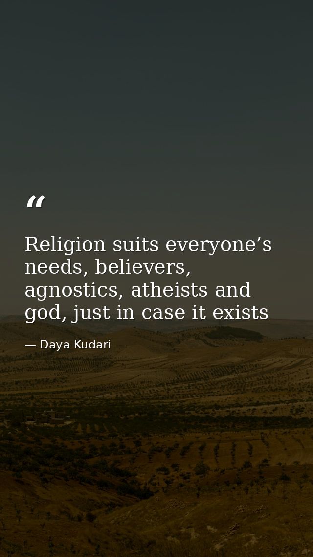 Religion suits everyone’s needs, believers, agnostics, atheists and god, just in case it exists — Daya Kudari