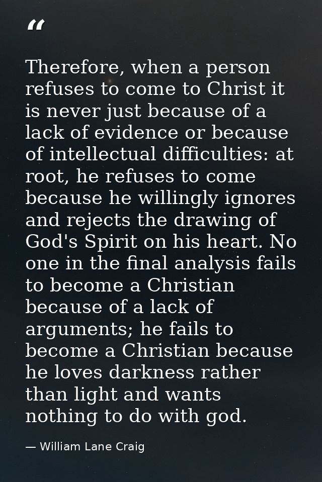 Therefore, when a person refuses to come to Christ it is never just because of a lack of evidence or because of intellec — William Lane Craig