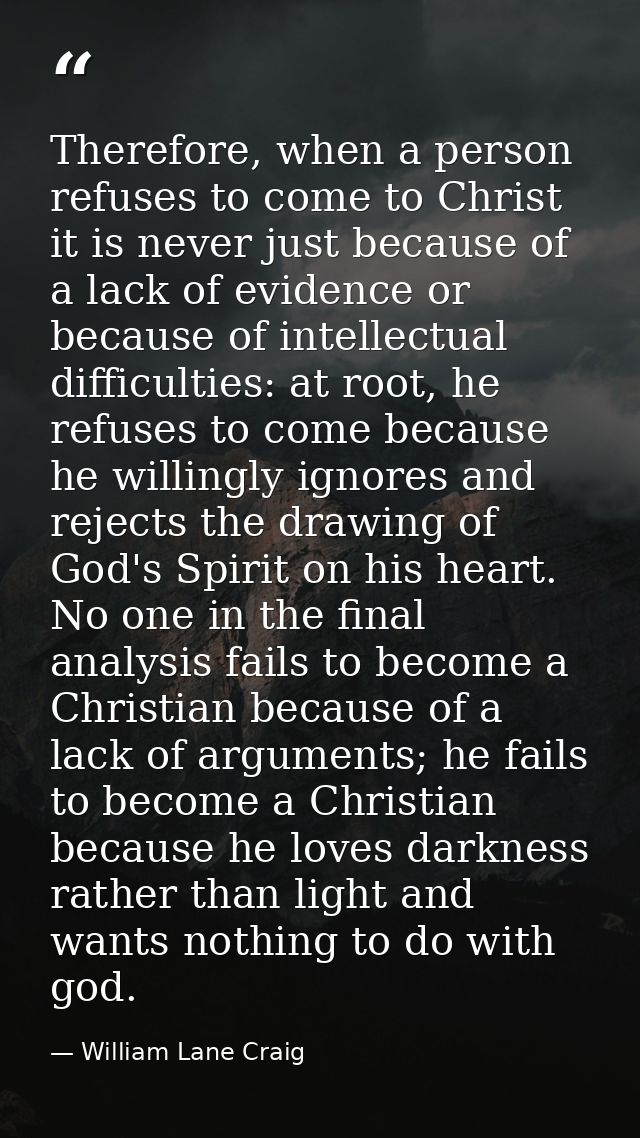 Therefore, when a person refuses to come to Christ it is never just because of a lack of evidence or because of intellec — William Lane Craig